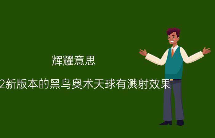 辉耀意思 刀塔2新版本的黑鸟奥术天球有溅射效果，出辉耀怎么样？